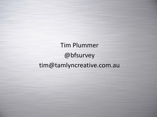 Tim Plummer
       @bfsurvey
tim@tamlyncreative.com.au
 