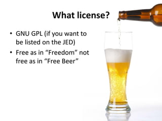 What license?
• GNU GPL (if you want to
  be listed on the JED)
• Free as in “Freedom” not
  free as in “Free Beer”
 