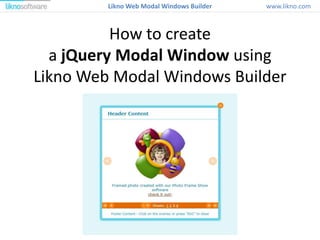 How to create
a jQuery Modal Window using
Likno Web Modal Windows Builder
www.likno.comLikno Web Modal Windows Builder
 