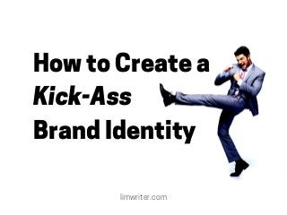 How to Create a
Kick-Ass
Brand Identity
limwriter.com
 