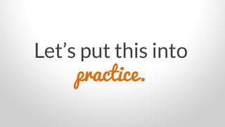 Let’s put this into
practice.
 