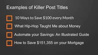 Examples of Killer Post Titles
10 Ways to Save $100 every Month
What Hip-Hop Taught Me about Money
Automate your Savings: An Illustrated Guide
How to Save $151,355 on your Mortgage
 