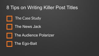 8 Tips on Writing Killer Post Titles
The Case Study
The News Jack
The Audience Polarizer
The Ego-Bait
 