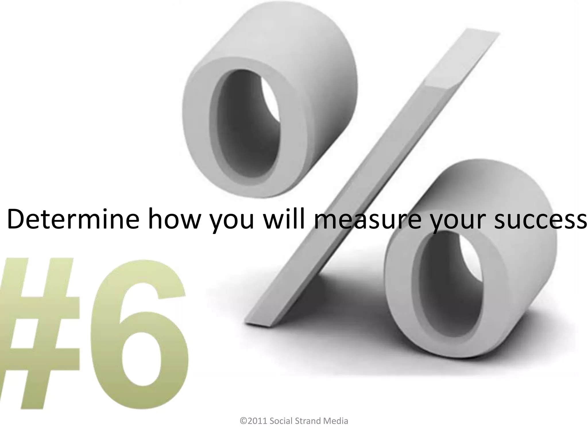Determine how you will measure your success




                 ©2011 Social Strand Media
 