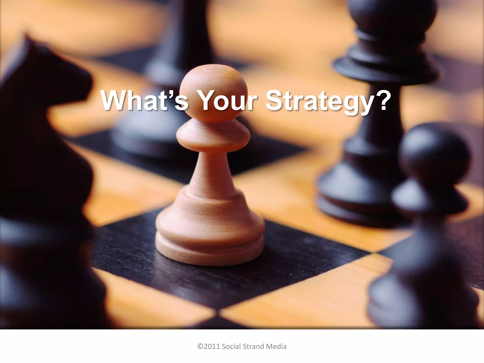 What’s Your Strategy?




      ©2011 Social Strand Media
 