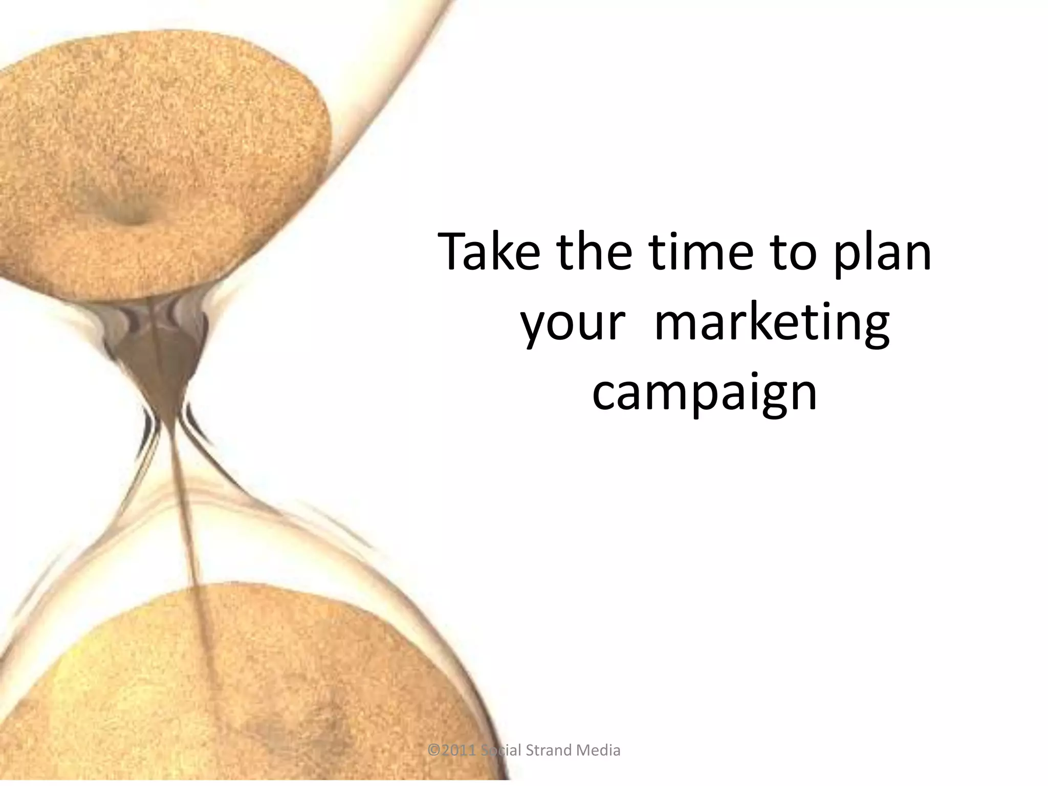 Take the time to plan
    your marketing
        campaign




©2011 Social Strand Media
 