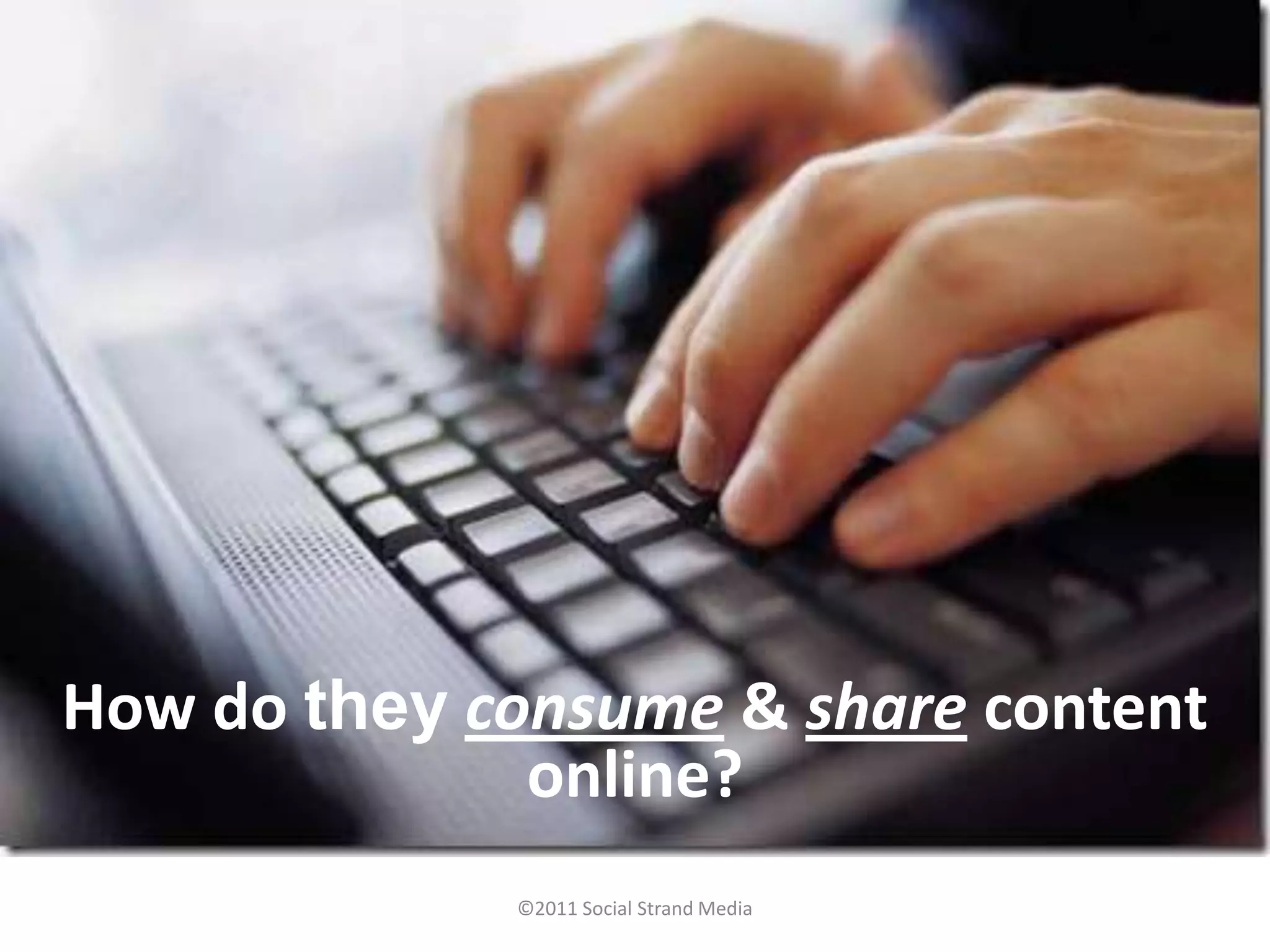 How do they consume & share content
              online?
             ©2011 Social Strand Media
 