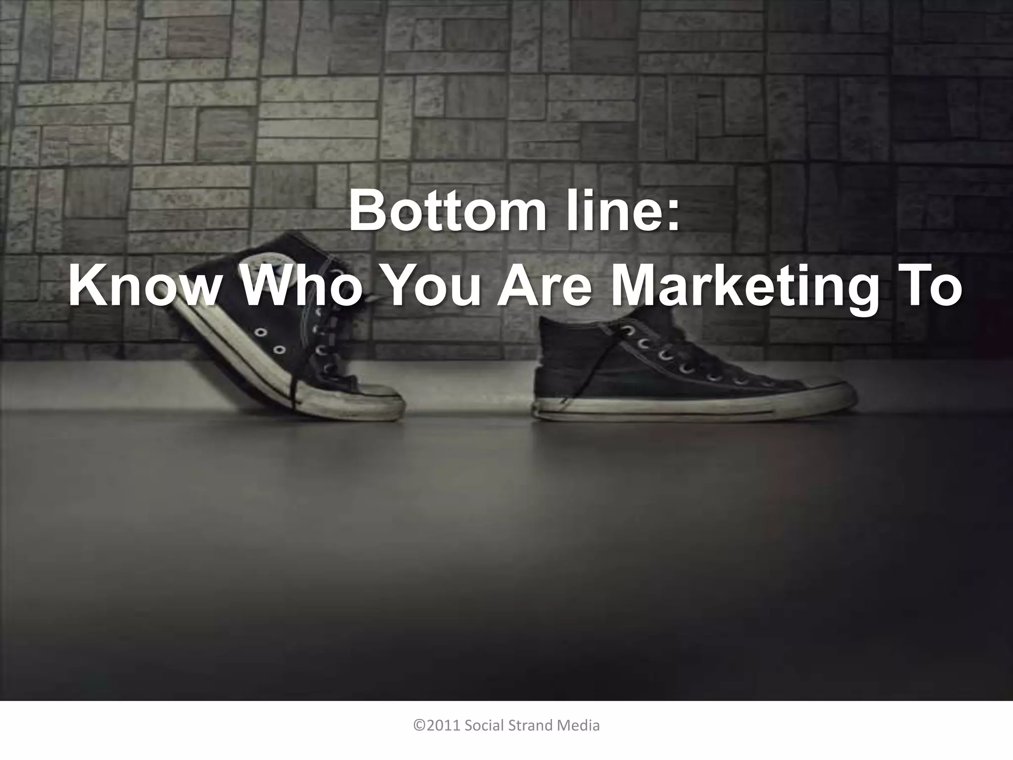 Bottom line:
Know Who You Are Marketing To




           ©2011 Social Strand Media
 