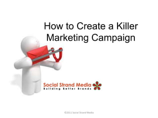 How to Create a Killer
Marketing Campaign




    ©2011 Social Strand Media
 