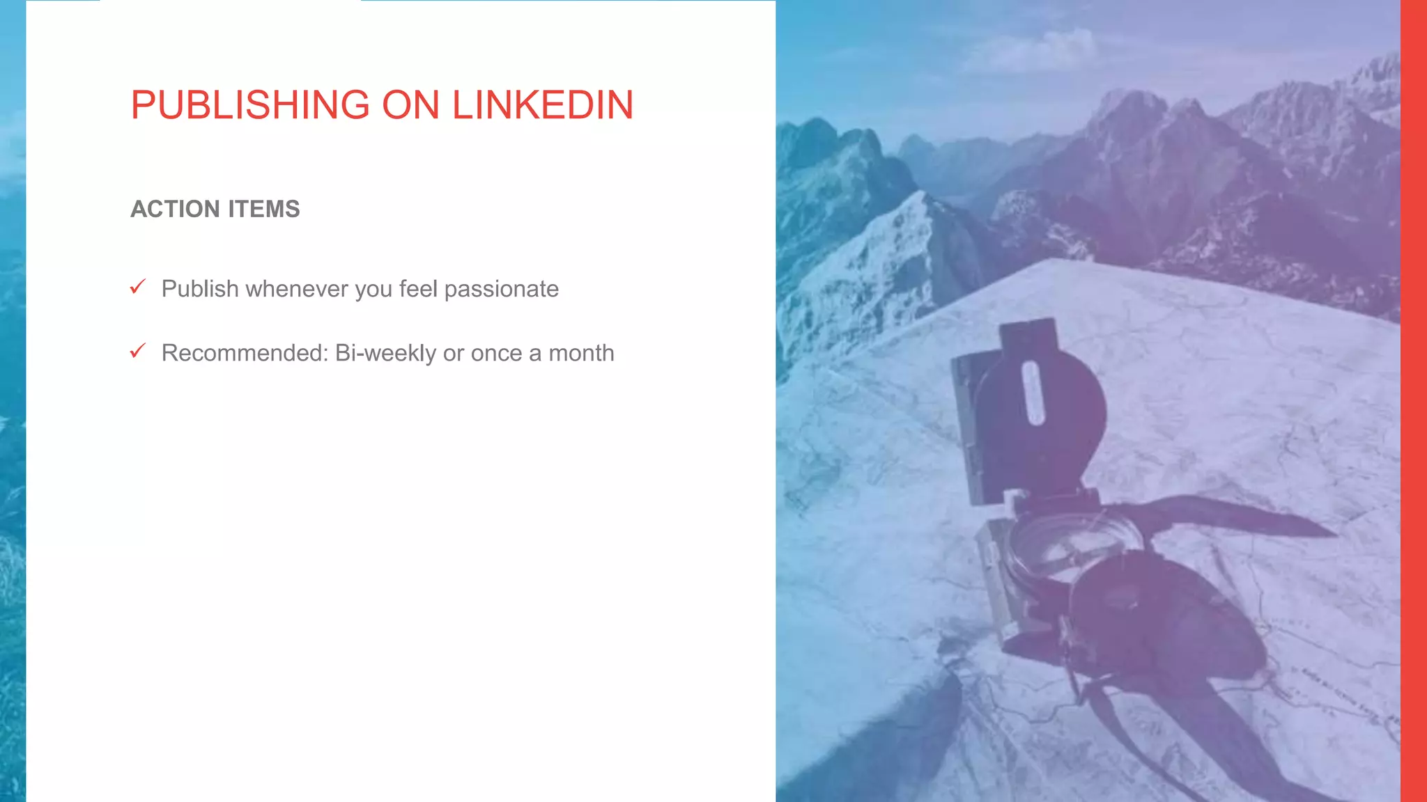 #LinkedInMktg
 Publish whenever you feel passionate
 Recommended: Bi-weekly or once a month
ACTION ITEMS
PUBLISHING ON LINKEDIN
 