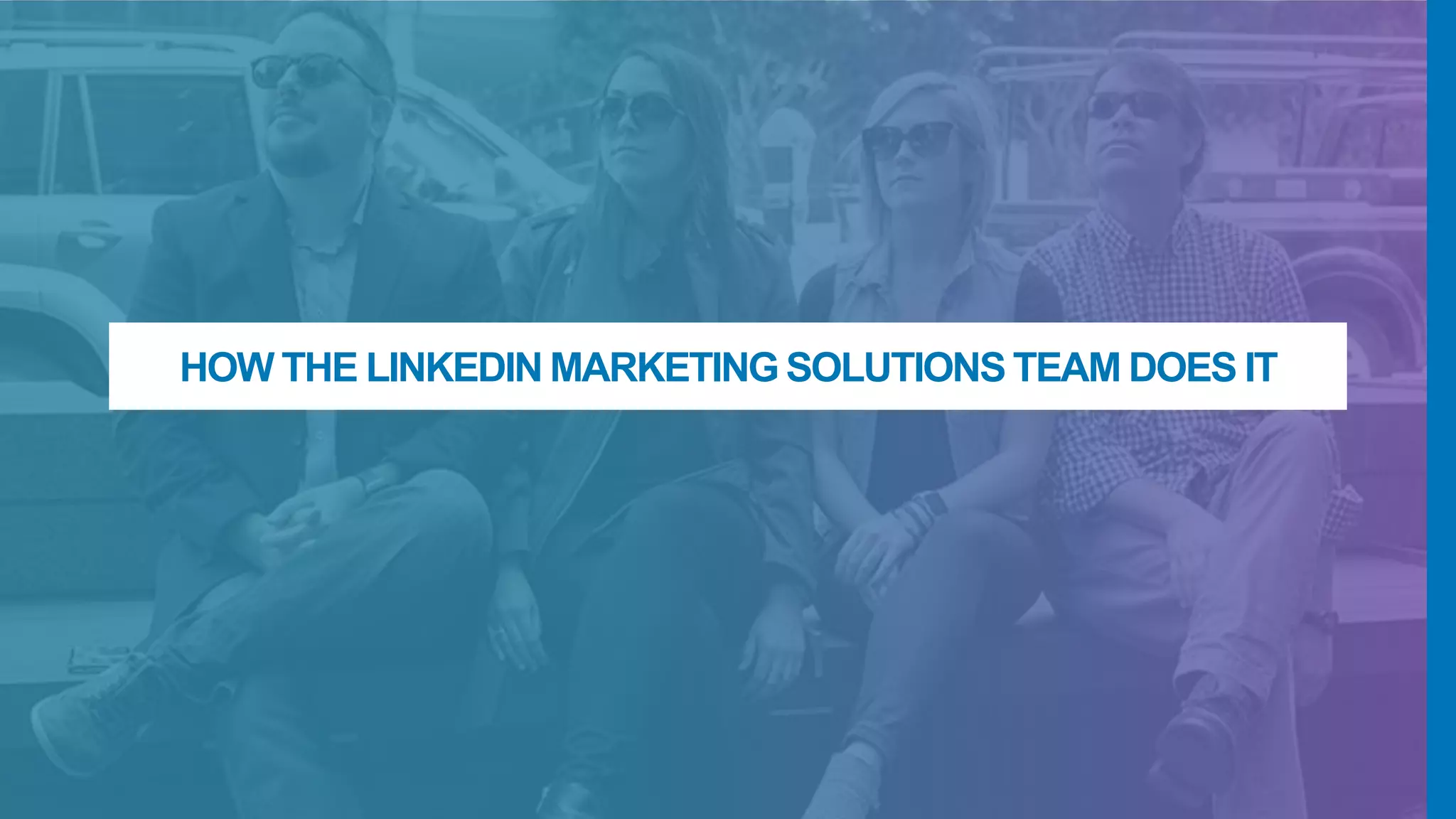 HOW THE LINKEDIN MARKETING SOLUTIONS TEAM DOES IT
 