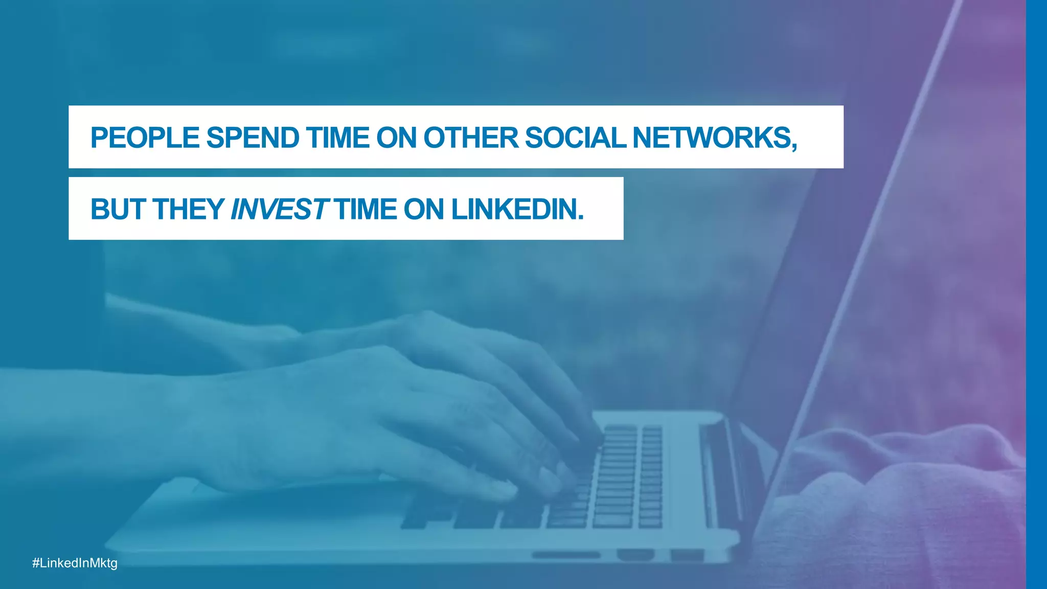 #LinkedInMktg#LinkedInMktg
PEOPLE SPEND TIME ON OTHER SOCIALNETWORKS,
BUT THEY INVEST TIME ON LINKEDIN.
 
