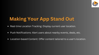 Making Your App Stand Out
Real-time Location Tracking: Display current user location.
Push Notifications: Alert users about nearby events, deals, etc.
Location-based Content: Offer content tailored to a user's location.
 