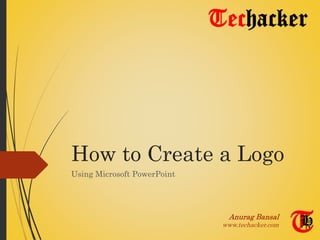 How to Create a Logo
Using Microsoft PowerPoint
Anurag Bansal
www.techacker.com
 