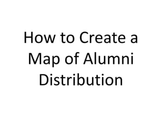 How to Create a
Map of Alumni
Distribution
 
