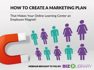 HOW TO CREATE A MARKETING PLAN
That Makes Your Online Learning Center an
Employee Magnet!
WEBINAR BROUGHT TO YOU BY:
 