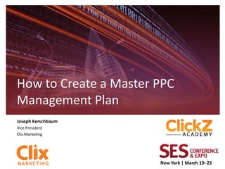 How to Create a Master PPC
Management Plan
Joseph Kerschbaum
Vice President
Clix Marketing




                       New York | March 19–23
 
