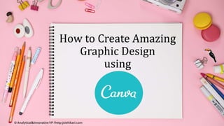 How to Create Amazing
Graphic Design
using
© Analytical&InnovativeVP l http:joiehikari.com
 