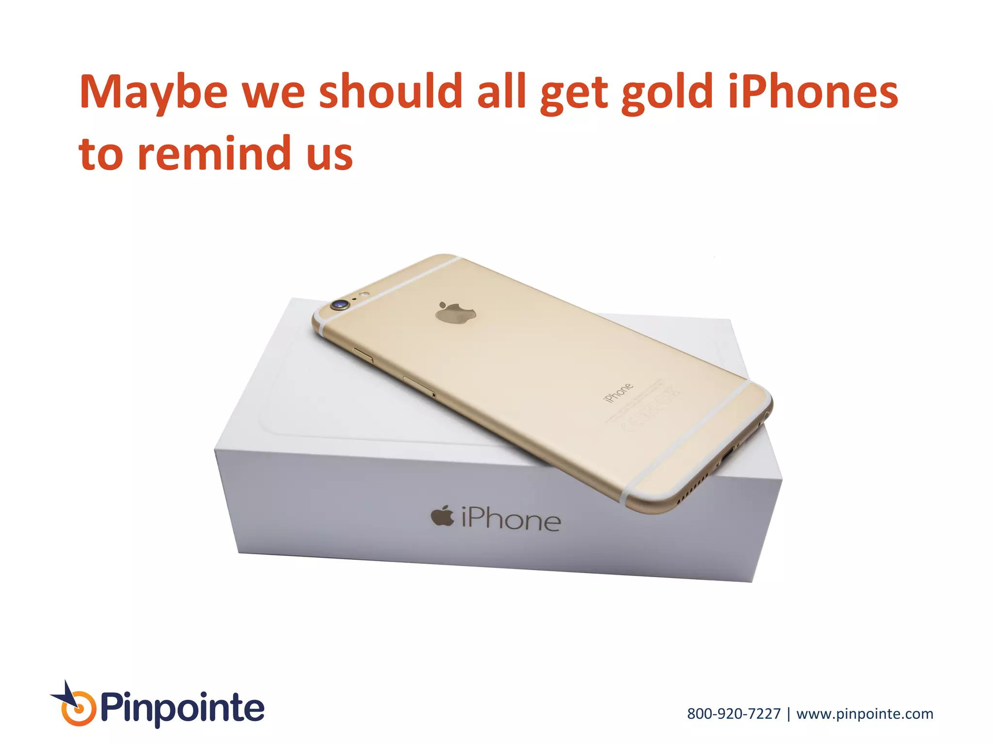 800-­‐920-­‐7227	
  |	
  www.pinpointe.com	
  
Maybe	
  we	
  should	
  all	
  get	
  gold	
  iPhones	
  
to	
  remind	
  us	
  
 