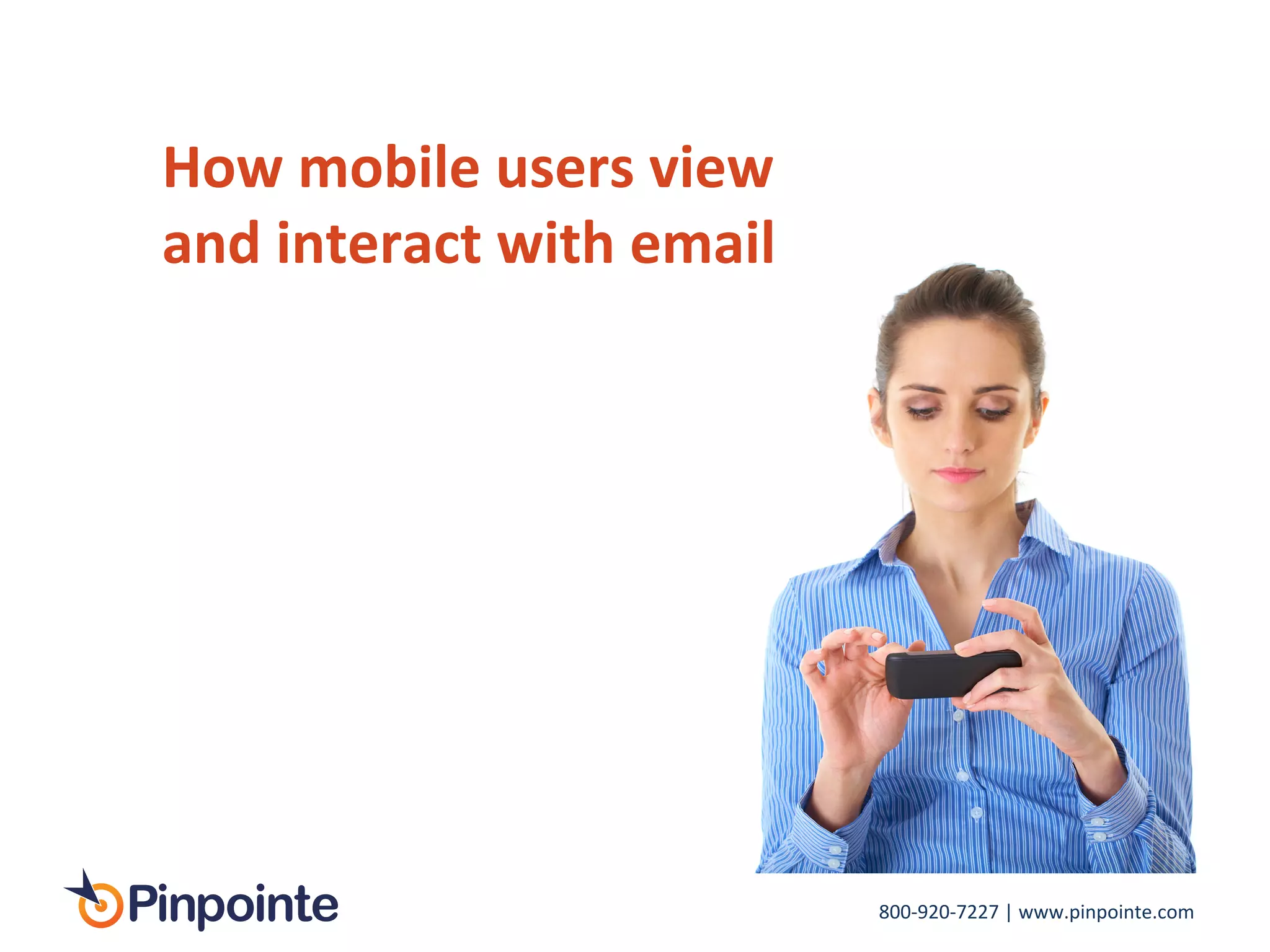 800-­‐920-­‐7227	
  |	
  www.pinpointe.com	
  
How	
  mobile	
  users	
  view	
  
and	
  interact	
  with	
  email	
  
 