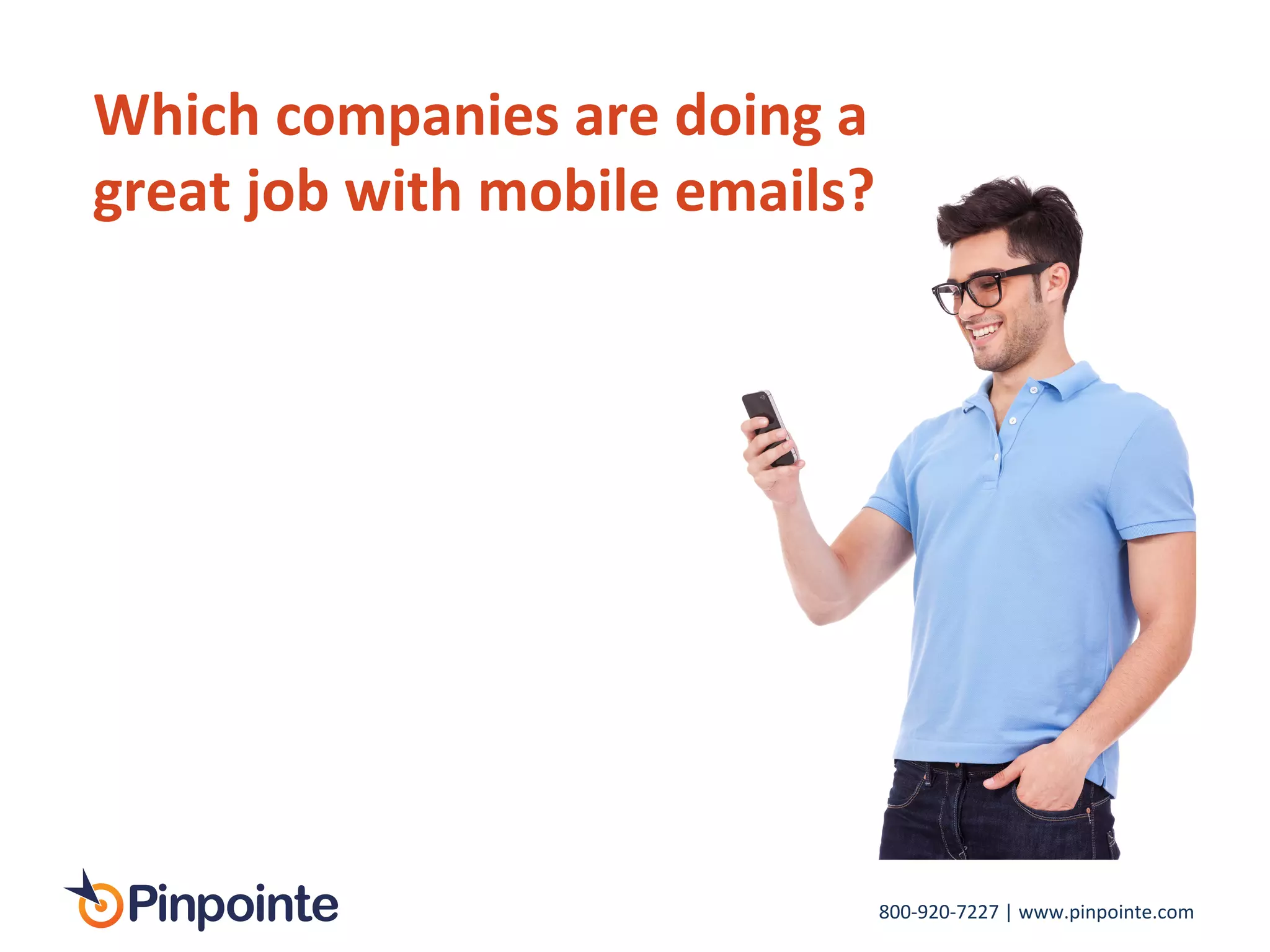 800-­‐920-­‐7227	
  |	
  www.pinpointe.com	
  
Which	
  companies	
  are	
  doing	
  a	
  
great	
  job	
  with	
  mobile	
  emails?	
  
 