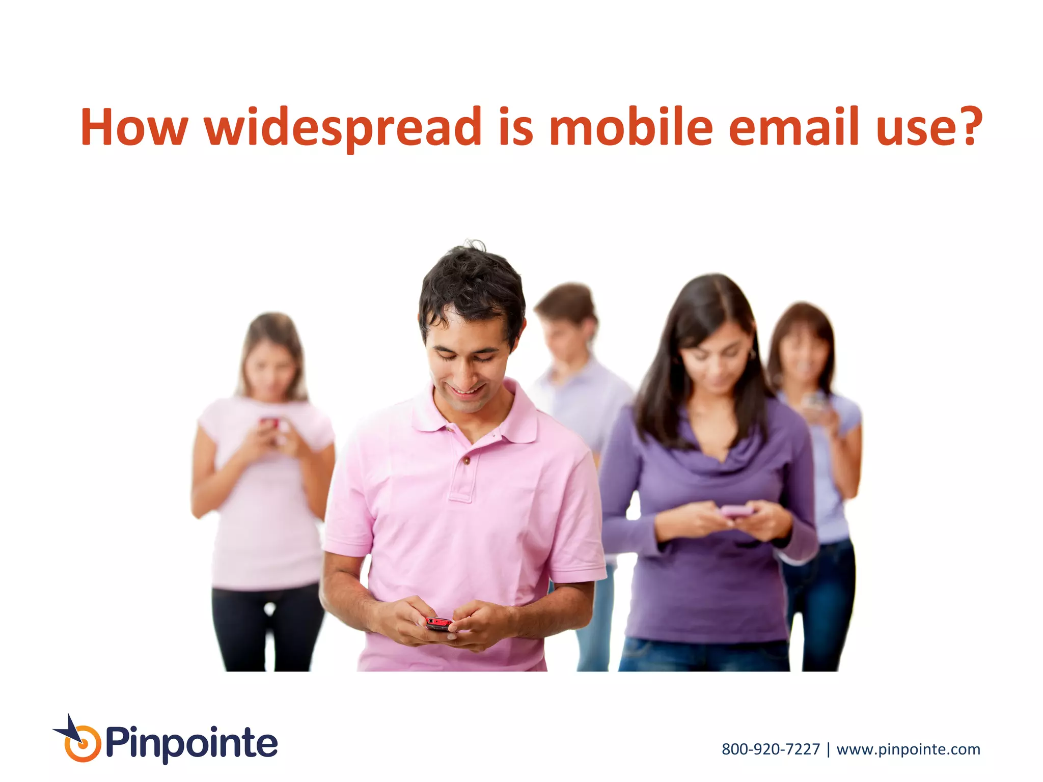 800-­‐920-­‐7227	
  |	
  www.pinpointe.com	
  
How	
  widespread	
  is	
  mobile	
  email	
  use?	
  
	
  
 