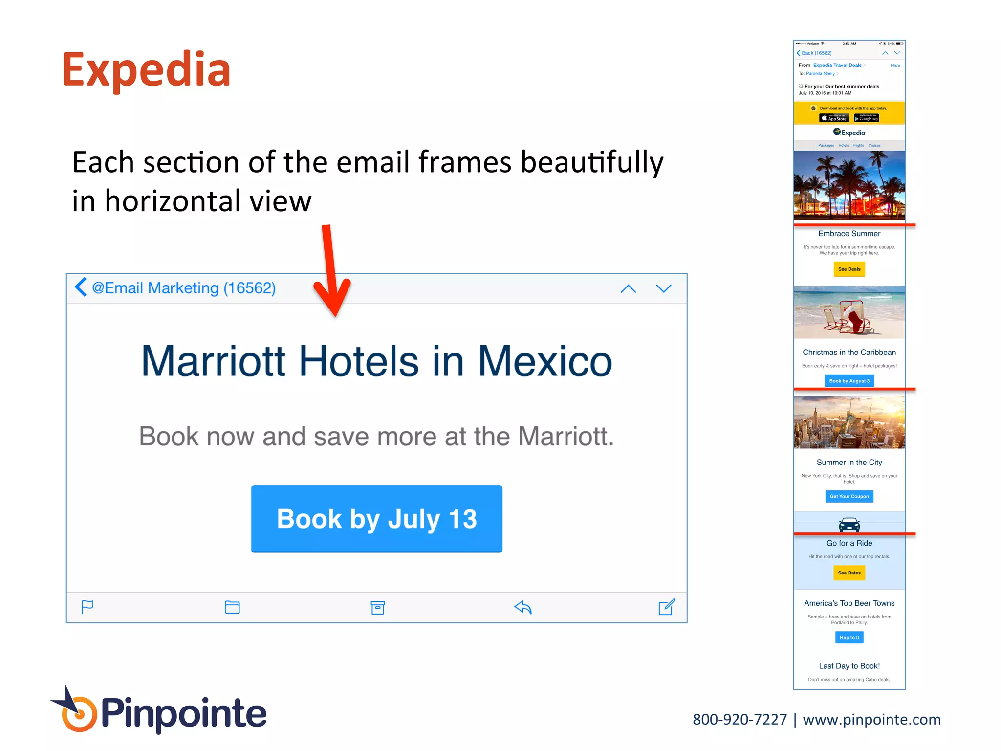800-­‐920-­‐7227	
  |	
  www.pinpointe.com	
  
Expedia	
  
Each	
  secIon	
  of	
  the	
  email	
  frames	
  beauIfully	
  
in	
  horizontal	
  view	
  
 