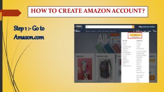 Step 1 :- Go to
Amazon.com
HOW TO CREATE AMAZON ACCOUNT?
 