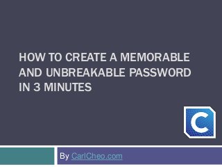 HOW TO CREATE A MEMORABLE
AND UNBREAKABLE PASSWORD
IN 3 MINUTES
By CarlCheo.com
 