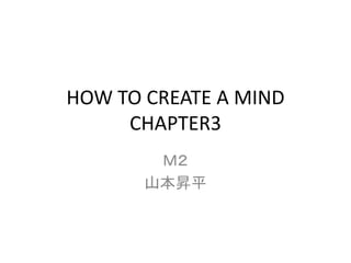 HOW TO CREATE A MIND
CHAPTER3
Ｍ２
山本昇平
 