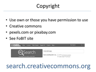 Copyright
• Use own or those you have permission to use
• Creative commons
• pexels.com or pixabay.com
• See FoBIT site
search.creativecommons.org
 