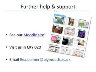 Further help & support
• See our Moodle site!
• Visit us in CKY 020
• Email flea.palmer@plymouth.ac.uk
 