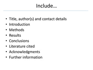 Include…
• Title, author(s) and contact details
• Introduction
• Methods
• Results
• Conclusions
• Literature cited
• Acknowledgments
• Further information
 