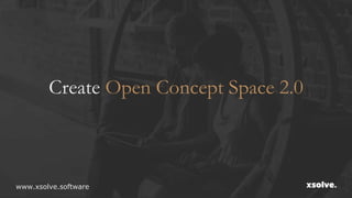 Create Open Concept Space 2.0
www.xsolve.software
 