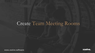 Create Team Meeting Rooms
www.xsolve.software
 