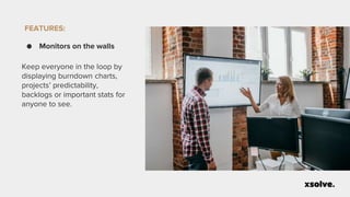 FEATURES:
● Monitors on the walls
Keep everyone in the loop by
displaying burndown charts,
projects’ predictability,
backlogs or important stats for
anyone to see.
 
