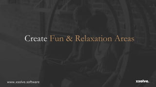 Create Fun & Relaxation Areas
www.xsolve.software
 