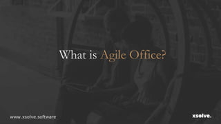 What is Agile Office?
www.xsolve.software
 