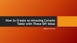 How to Create an Amazing Console
Table with These DIY Ideas
Eugene Chrinian
 