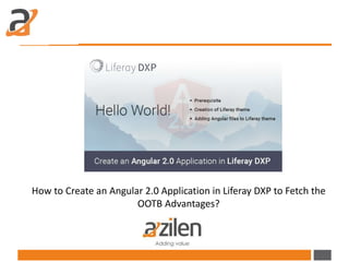 How to Create an Angular 2.0 Application in Liferay DXP to Fetch the
OOTB Advantages?
 