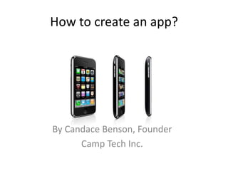 How to create an app?
By Candace Benson, Founder
Camp Tech Inc.
 