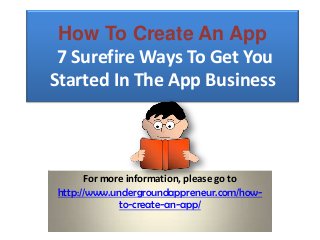 How To Create An App
 7 Surefire Ways To Get You
Started In The App Business



      For more information, please go to
http://www.undergroundappreneur.com/how-
             to-create-an-app/
 