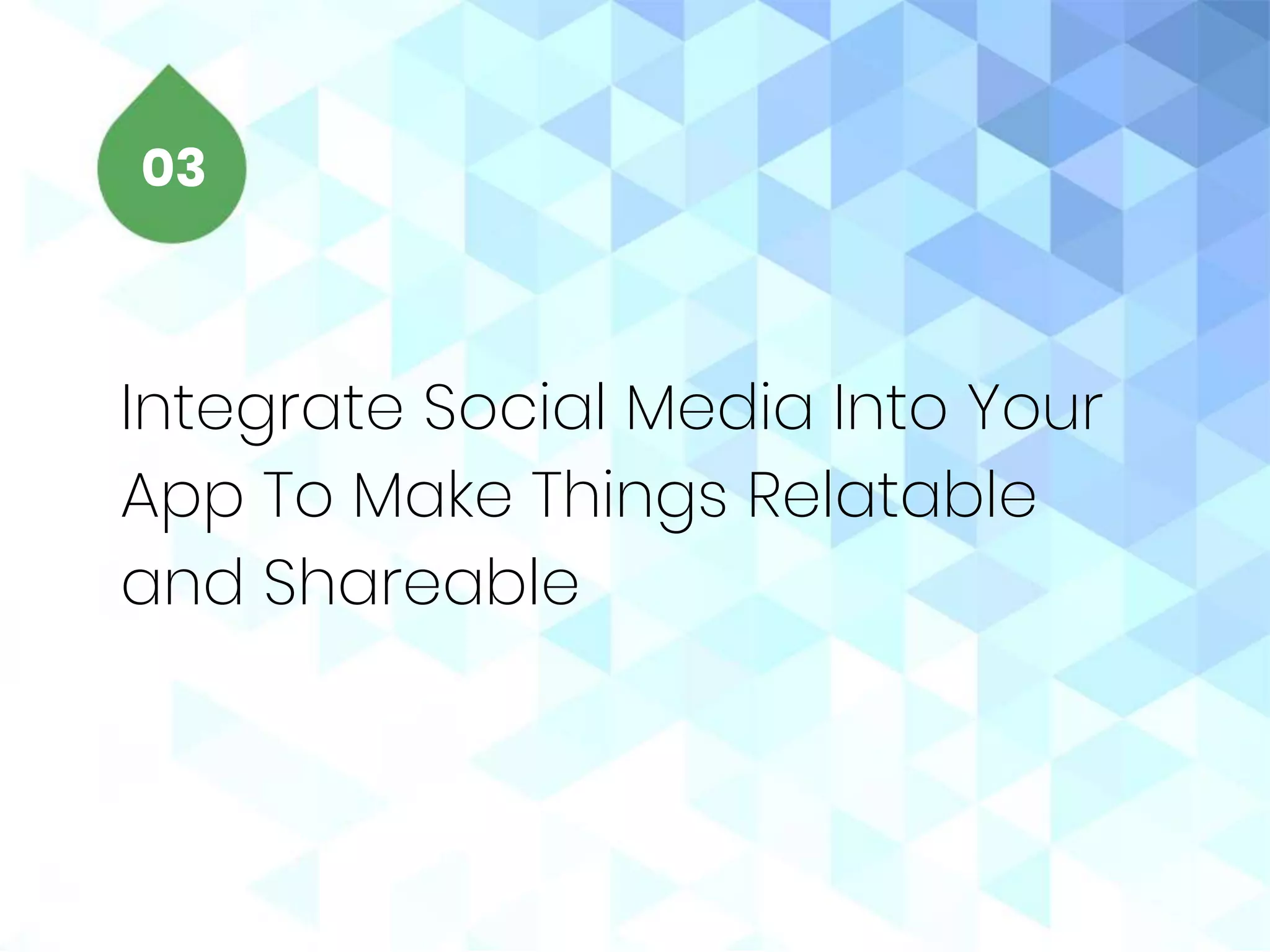 Integrate Social Media Into Your
App To Make Things Relatable
and Shareable
03
 
