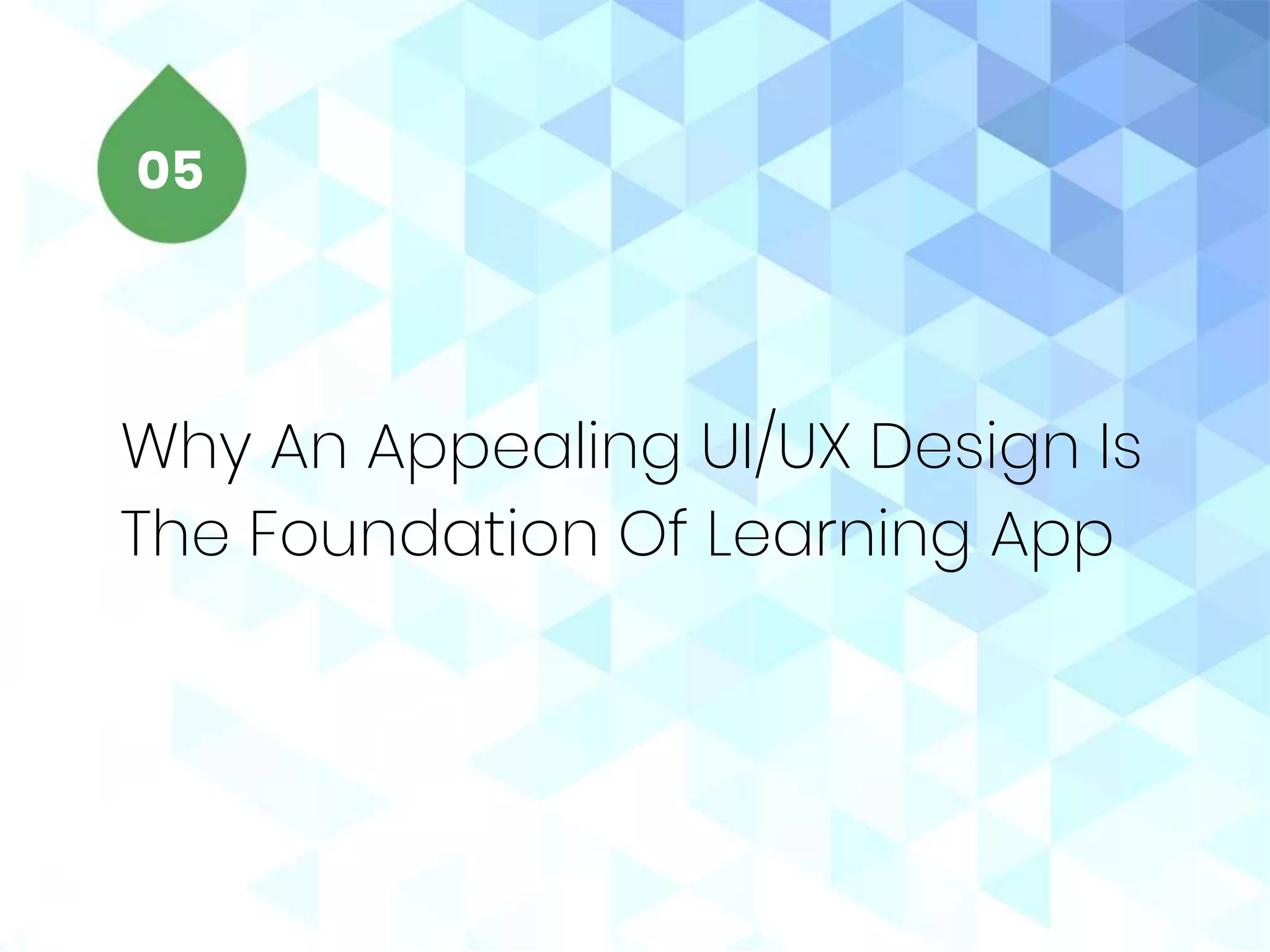 Why An Appealing UI/UX Design Is
The Foundation Of Learning App
05
 