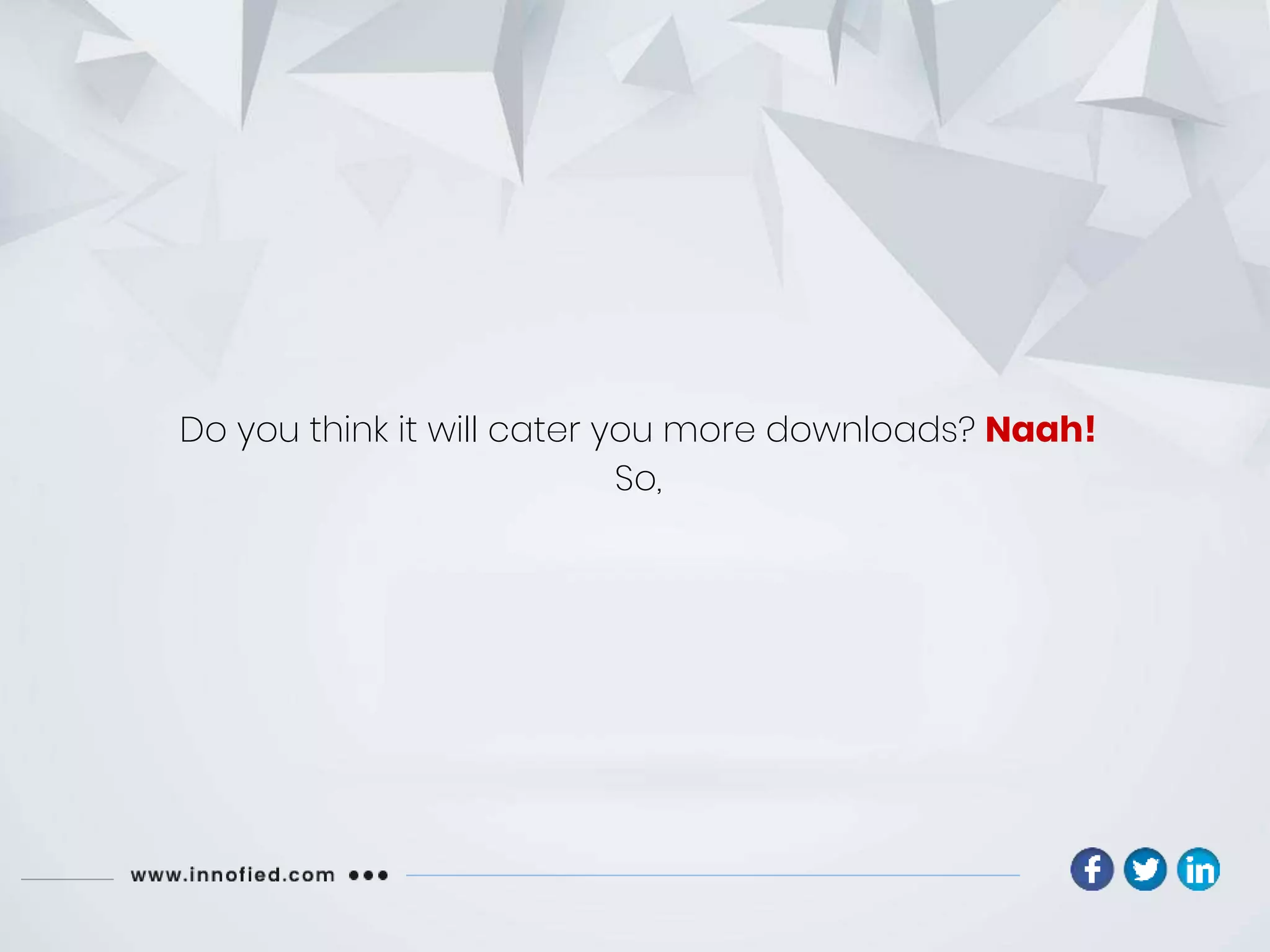 Do you think it will cater you more downloads? Naah!
So,
 