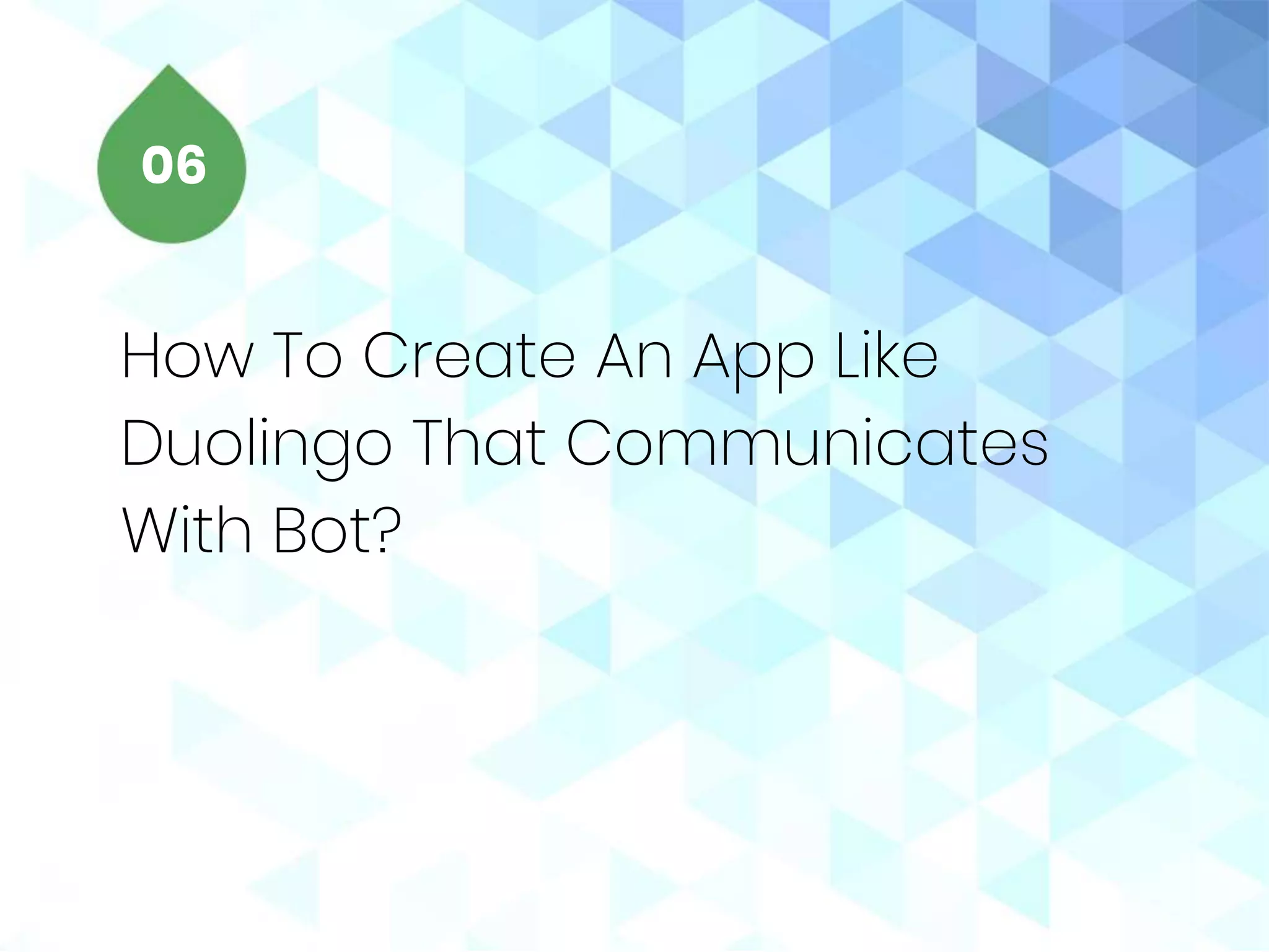 How To Create An App Like
Duolingo That Communicates
With Bot?
06
 