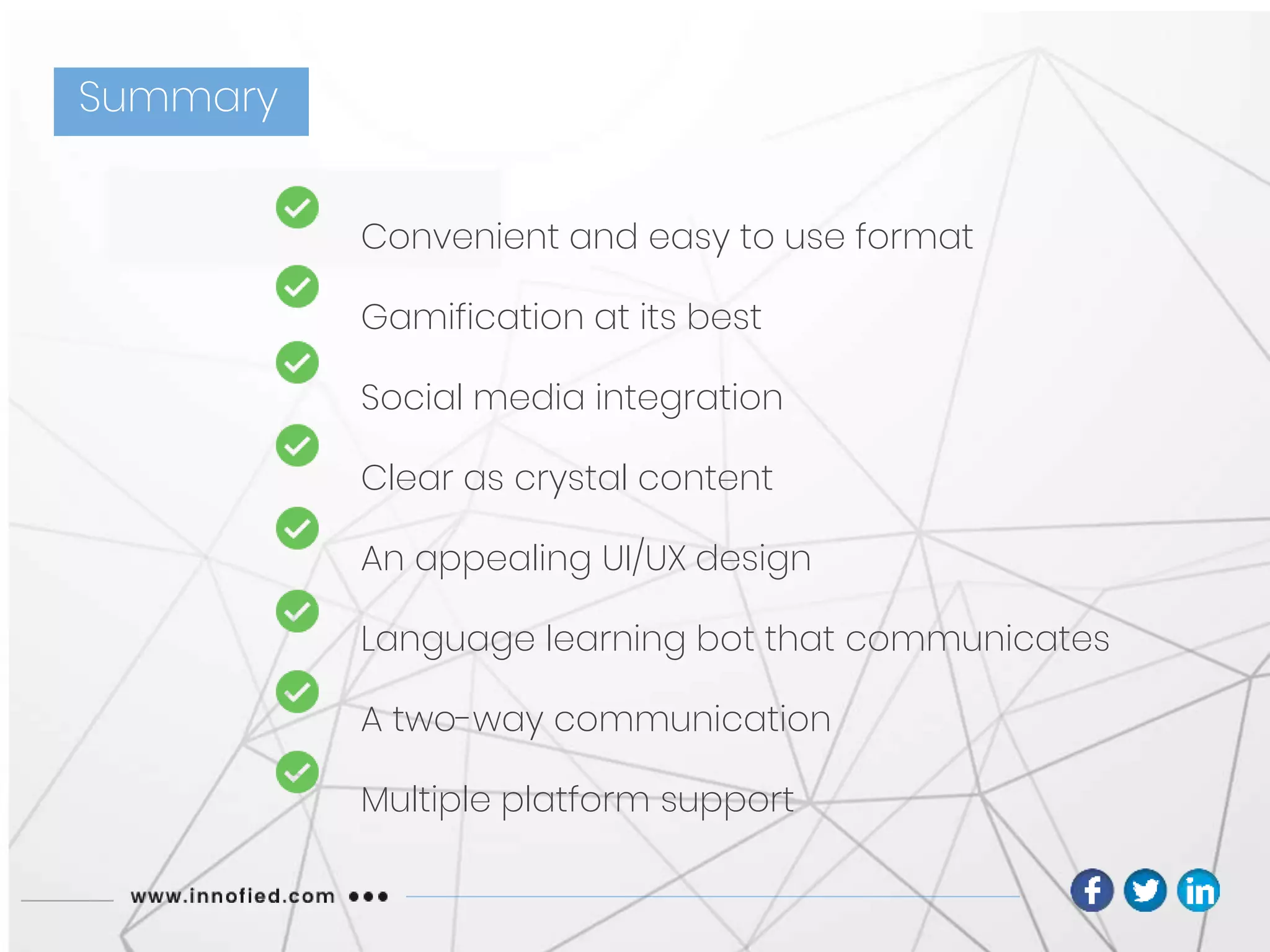 Convenient and easy to use format
Gamification at its best
Social media integration
Clear as crystal content
An appealing UI/UX design
Language learning bot that communicates
A two-way communication
Multiple platform support
Summary
 