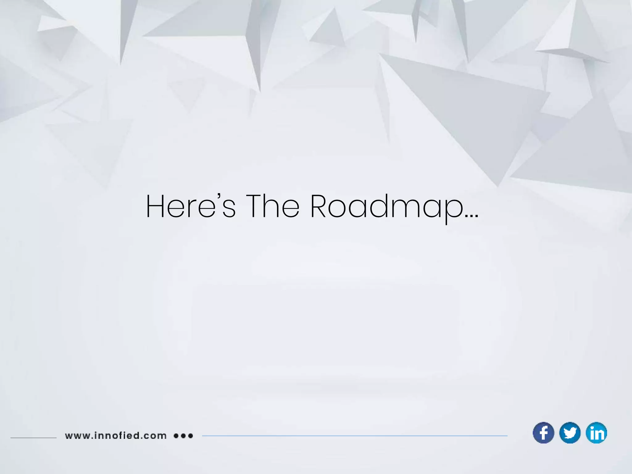 Here’s The Roadmap…
 