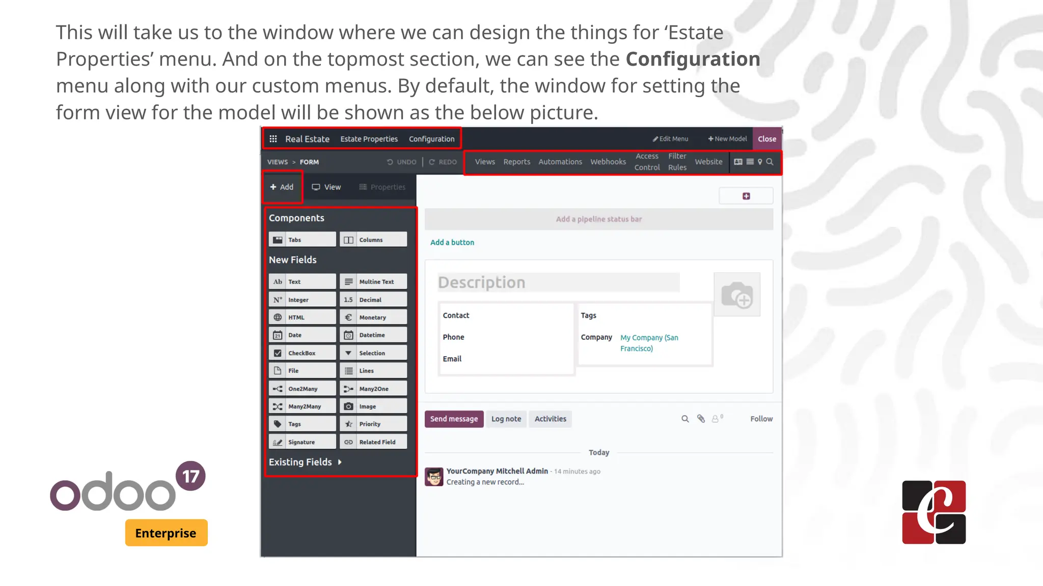 Enterprise
This will take us to the window where we can design the things for ‘Estate
Properties’ menu. And on the topmost section, we can see the Configuration
menu along with our custom menus. By default, the window for setting the
form view for the model will be shown as the below picture.
 