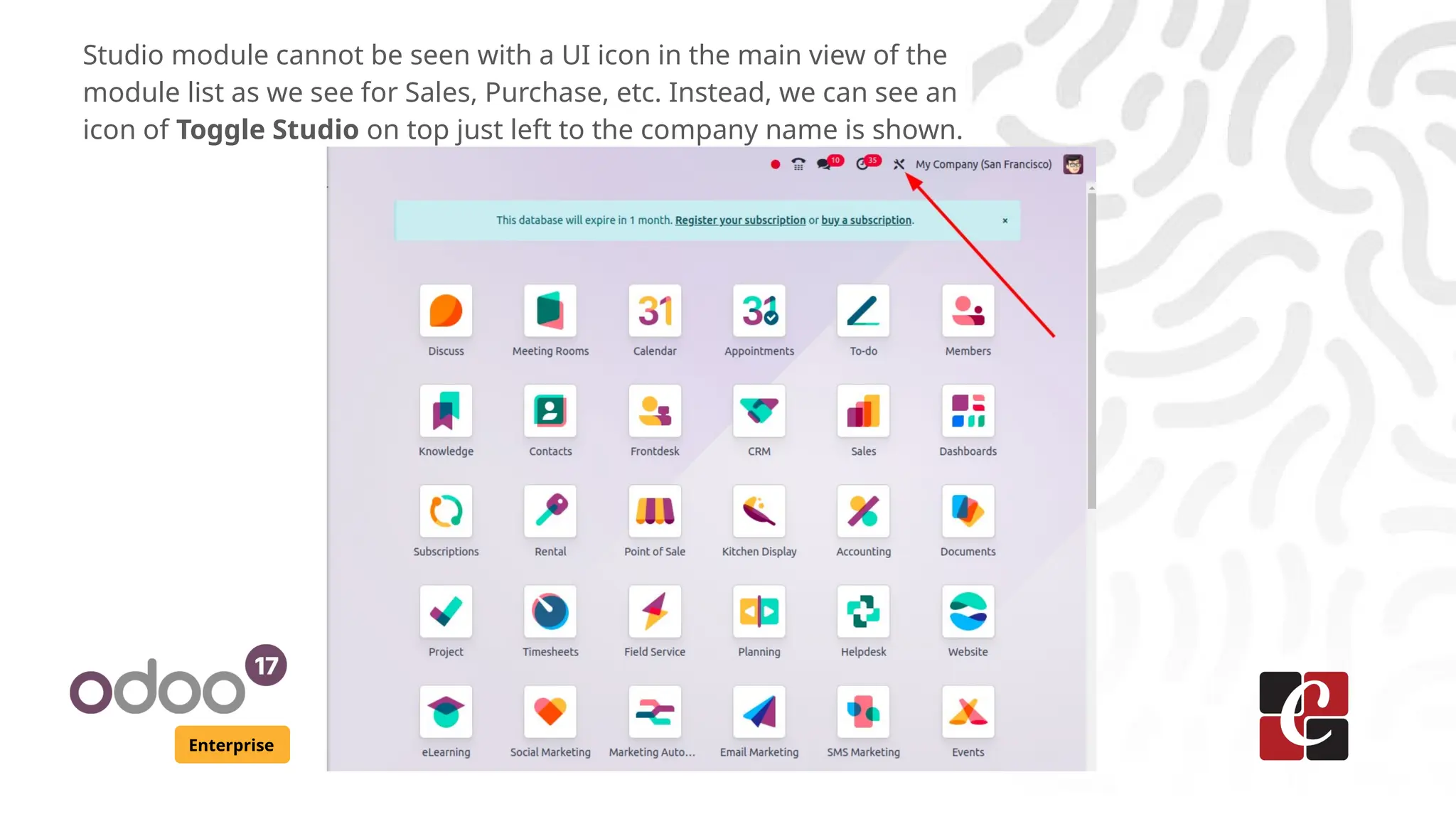 Enterprise
Studio module cannot be seen with a UI icon in the main view of the
module list as we see for Sales, Purchase, etc. Instead, we can see an
icon of Toggle Studio on top just left to the company name is shown.
 
